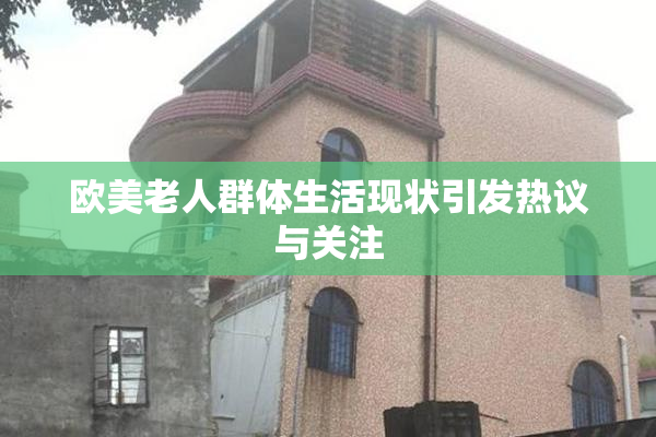 欧美老人群体生活现状引发热议与关注