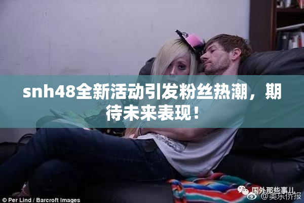 snh48全新活动引发粉丝热潮，期待未来表现！