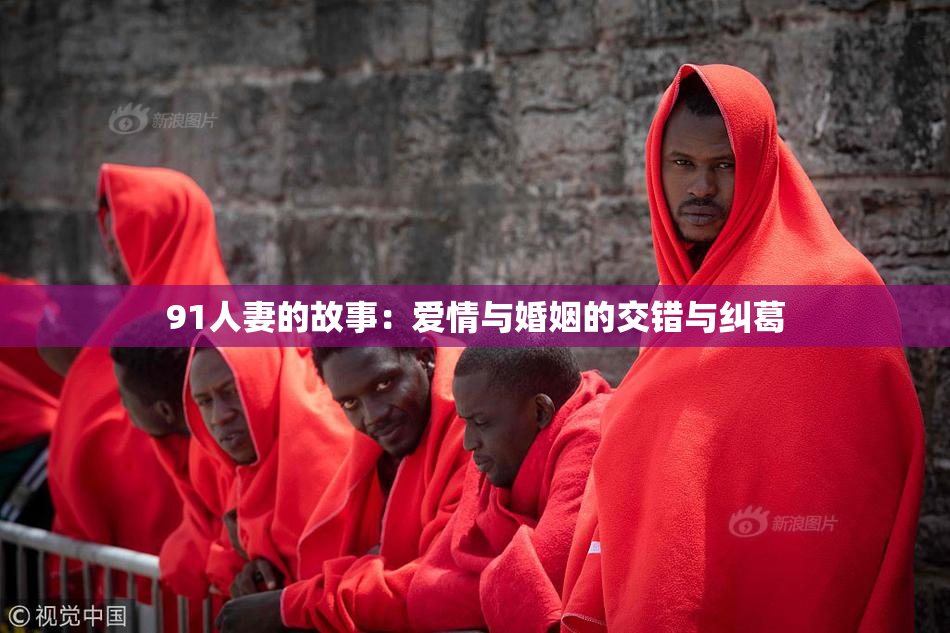 91人妻的故事：爱情与婚姻的交错与纠葛