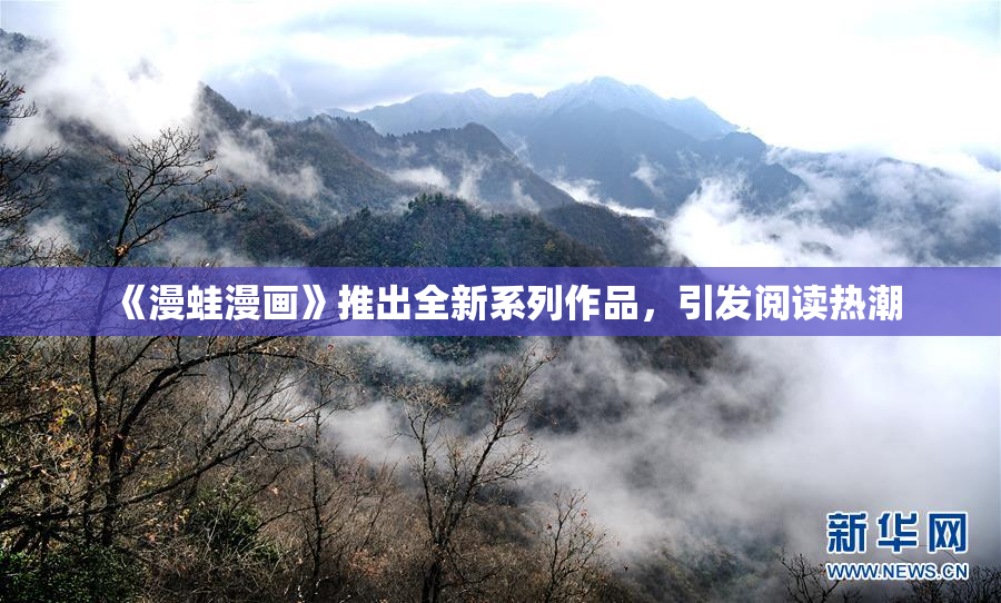 《漫蛙漫画》推出全新系列作品，引发阅读热潮