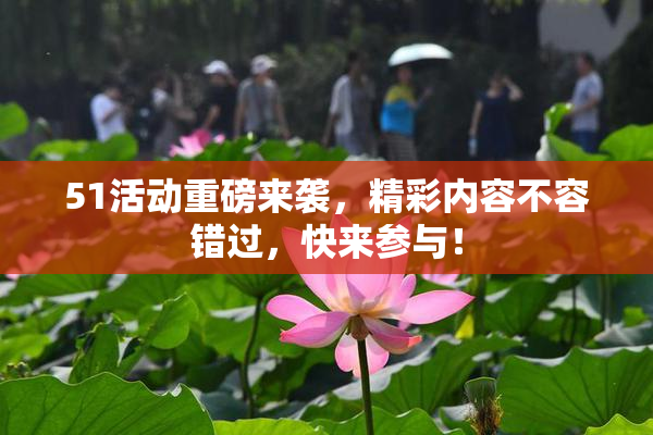 51活动重磅来袭，精彩内容不容错过，快来参与！