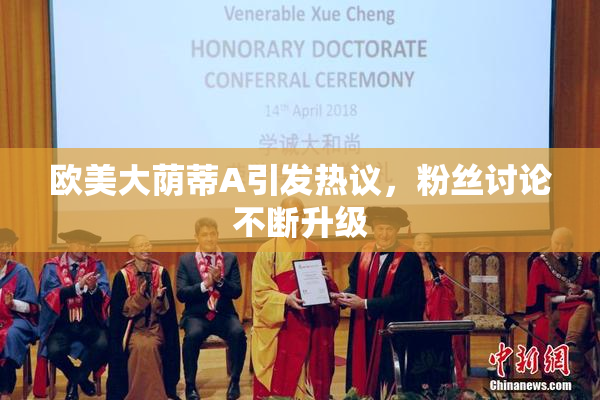 欧美大荫蒂A引发热议，粉丝讨论不断升级
