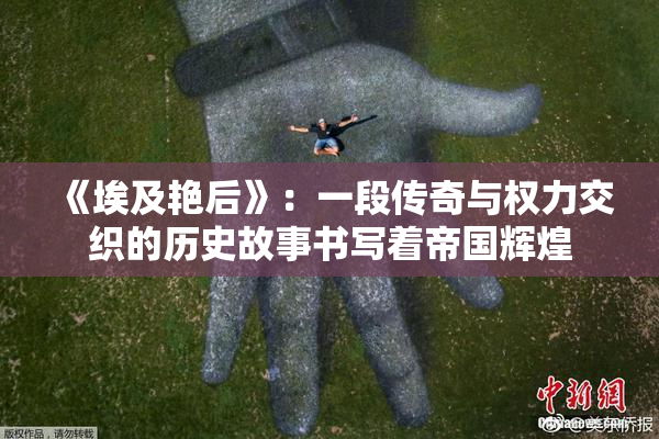 《埃及艳后》：一段传奇与权力交织的历史故事书写着帝国辉煌