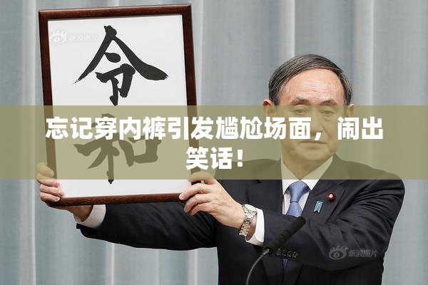 忘记穿内裤引发尴尬场面，闹出笑话！