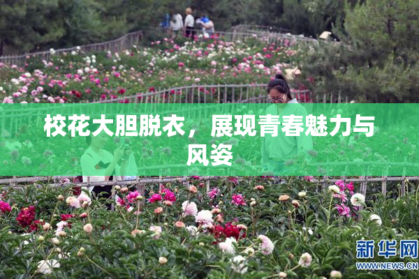 校花大胆脱衣，展现青春魅力与风姿