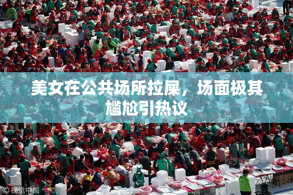 美女在公共场所拉屎，场面极其尴尬引热议