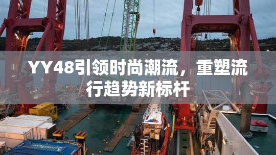 YY48引领时尚潮流，重塑流行趋势新标杆