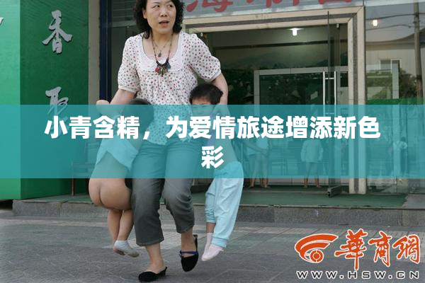 小青含精，为爱情旅途增添新色彩
