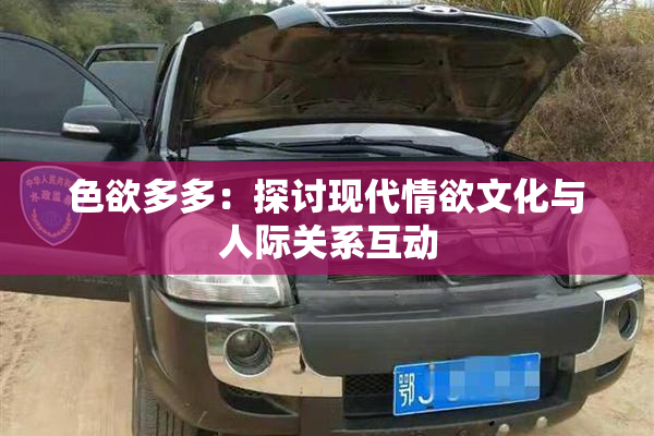 色欲多多：探讨现代情欲文化与人际关系互动