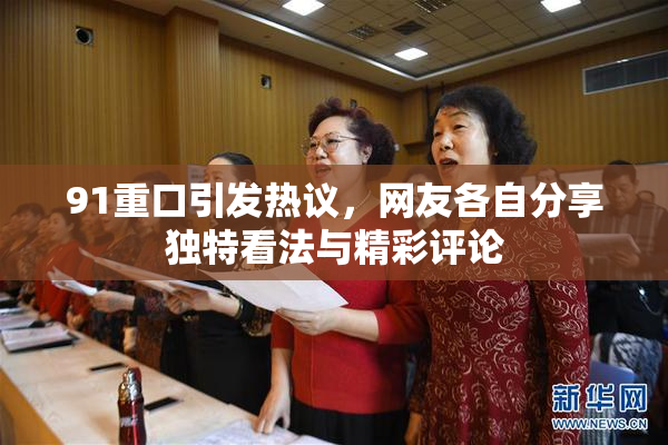 91重口引发热议，网友各自分享独特看法与精彩评论