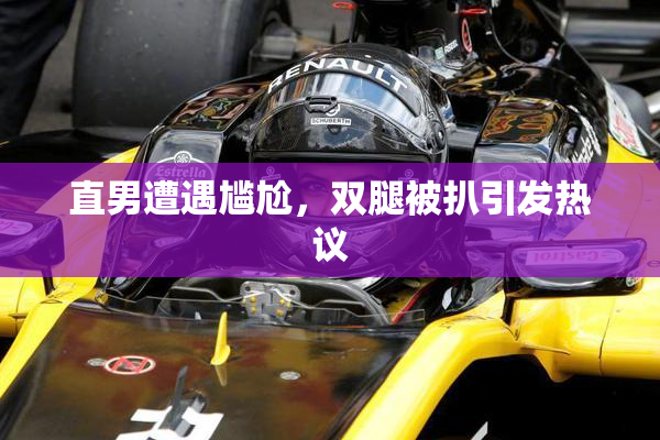 直男遭遇尴尬，双腿被扒引发热议