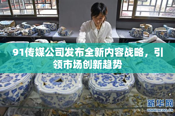 91传媒公司发布全新内容战略，引领市场创新趋势