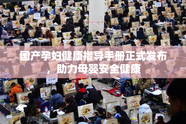 国产孕妇健康指导手册正式发布，助力母婴安全健康