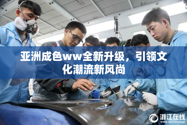 亚洲成色ww全新升级，引领文化潮流新风尚