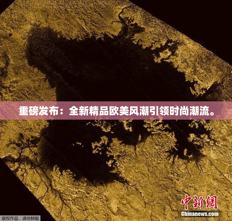 重磅发布：全新精品欧美风潮引领时尚潮流。