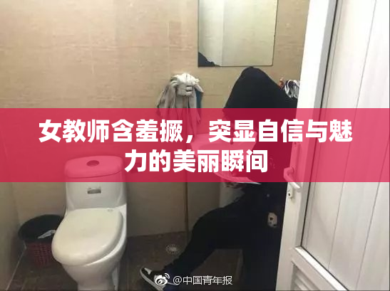 女教师含羞撅，突显自信与魅力的美丽瞬间