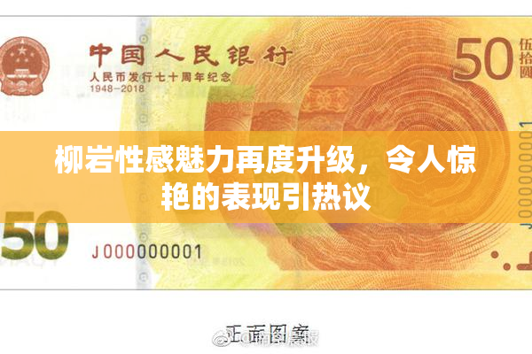 柳岩性感魅力再度升级，令人惊艳的表现引热议