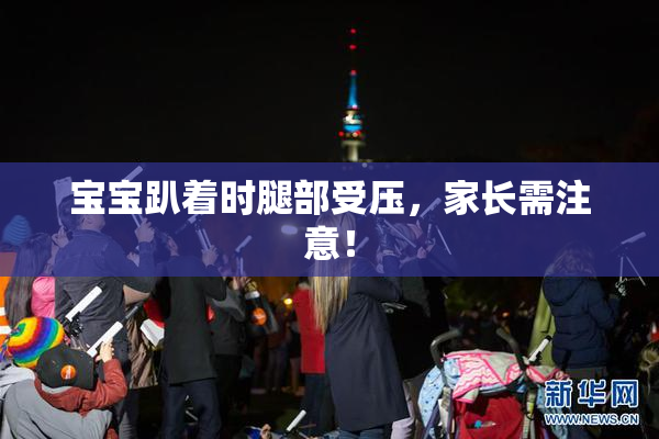宝宝趴着时腿部受压，家长需注意！