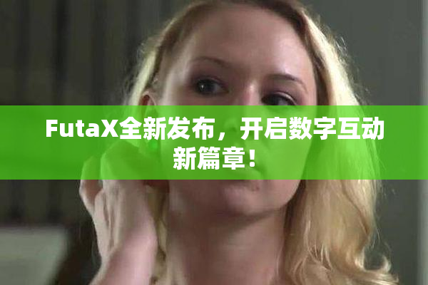 FutaX全新发布，开启数字互动新篇章！