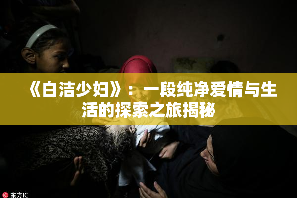 《白洁少妇》：一段纯净爱情与生活的探索之旅揭秘