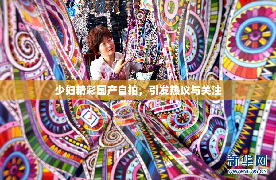 少妇精彩国产自拍，引发热议与关注