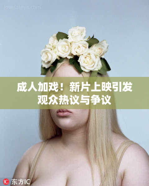 成人加戏！新片上映引发观众热议与争议