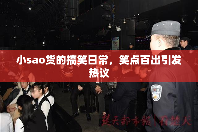 小sao货的搞笑日常，笑点百出引发热议