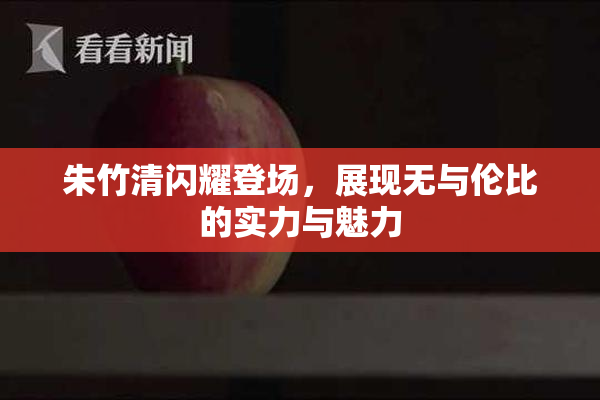 朱竹清闪耀登场，展现无与伦比的实力与魅力