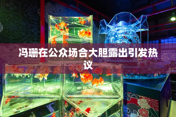 冯珊在公众场合大胆露出引发热议