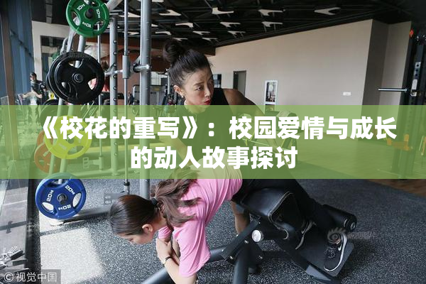 《校花的重写》：校园爱情与成长的动人故事探讨
