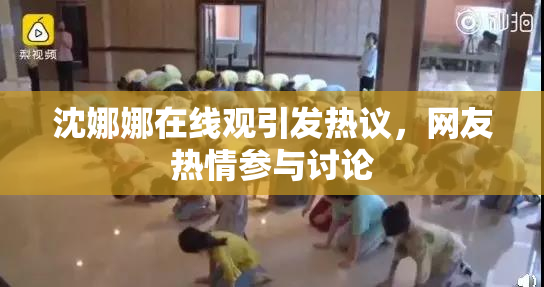 沈娜娜在线观引发热议，网友热情参与讨论