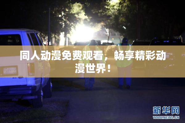 同人动漫免费观看，畅享精彩动漫世界！