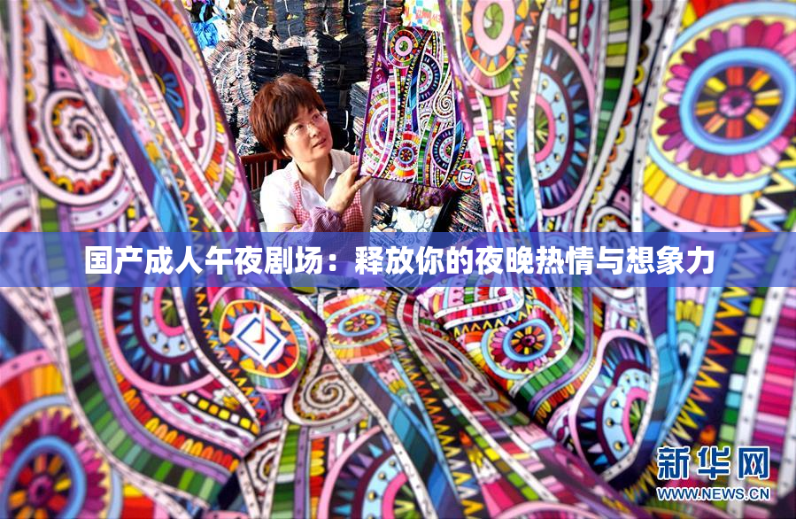 国产成人午夜剧场：释放你的夜晚热情与想象力