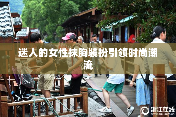 迷人的女性抹胸装扮引领时尚潮流