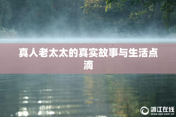 真人老太太的真实故事与生活点滴