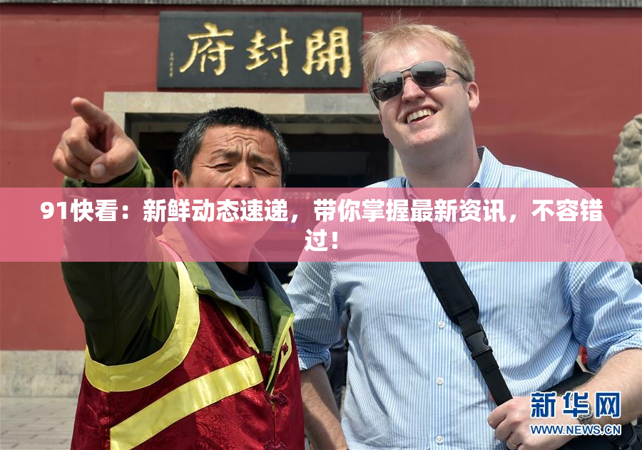91快看：新鲜动态速递，带你掌握最新资讯，不容错过！