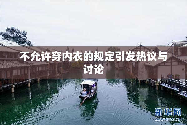 不允许穿内衣的规定引发热议与讨论