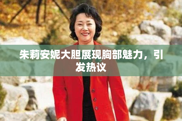 朱莉安妮大胆展现胸部魅力，引发热议