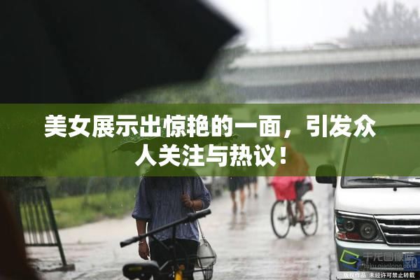 美女展示出惊艳的一面，引发众人关注与热议！