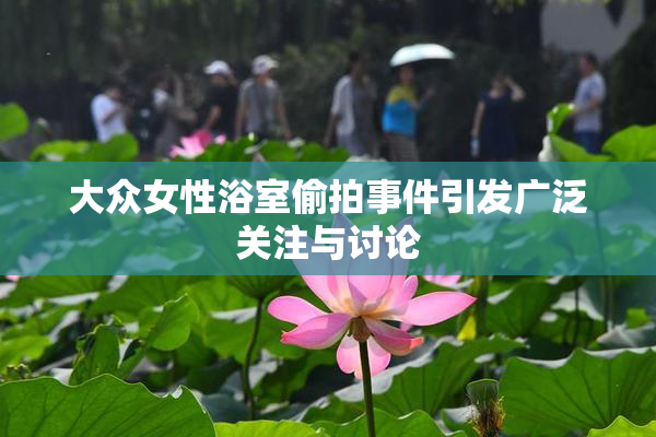 大众女性浴室偷拍事件引发广泛关注与讨论