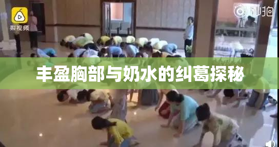 丰盈胸部与奶水的纠葛探秘