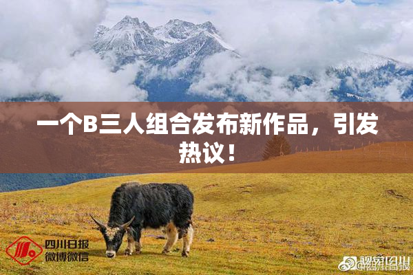 一个B三人组合发布新作品，引发热议！