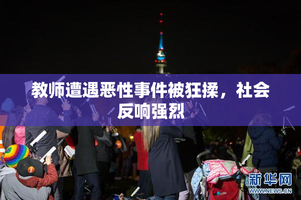 教师遭遇恶性事件被狂揉，社会反响强烈
