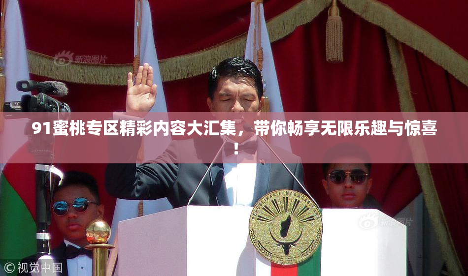 91蜜桃专区精彩内容大汇集，带你畅享无限乐趣与惊喜！
