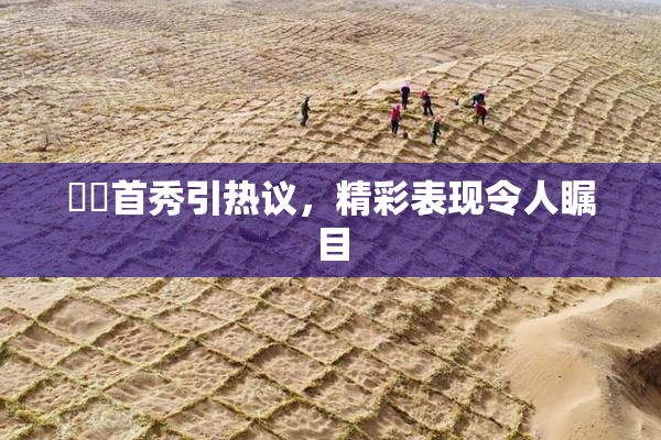 妺妺首秀引热议，精彩表现令人瞩目