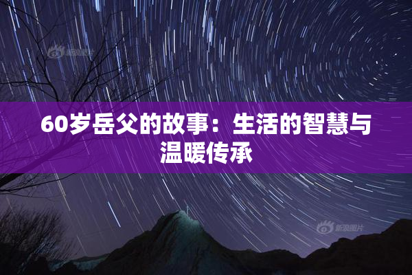 60岁岳父的故事：生活的智慧与温暖传承