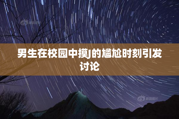 男生在校园中摸J的尴尬时刻引发讨论