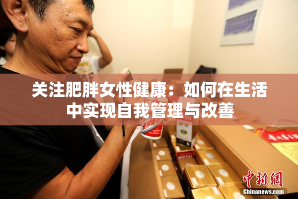 关注肥胖女性健康：如何在生活中实现自我管理与改善