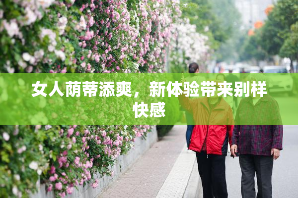 女人荫蒂添爽，新体验带来别样快感