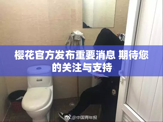 樱花官方发布重要消息 期待您的关注与支持
